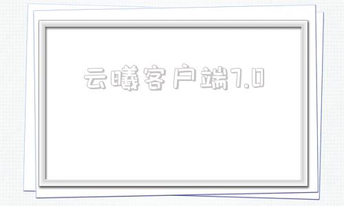 云曦客户端7.0明曦微端官方网站下载