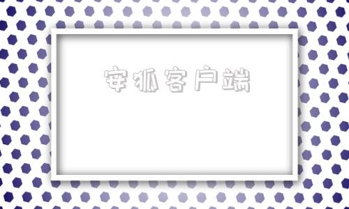 安狐客户端安琥科技学院